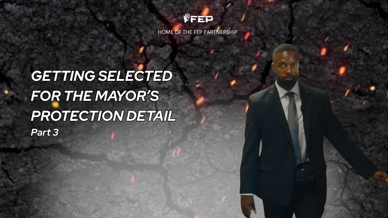 FEP Brief 031 — Getting Selected for the Mayor’s Protection Detail Part 3